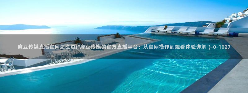麻豆完整版导航：麻豆传媒直播官网怎么进(\