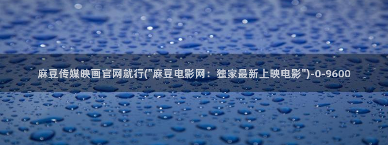 麻豆视频官方在线看：麻豆传媒映画官网就行(\