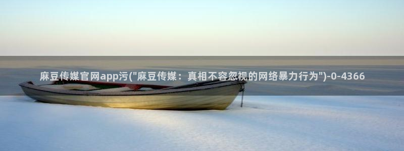 麻豆视频精选在线看：麻豆传媒官网app污(\