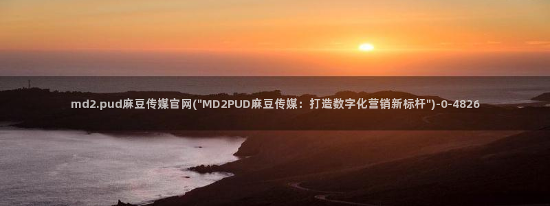 麻豆视频下载合集：md2.pud麻豆传媒官网(\