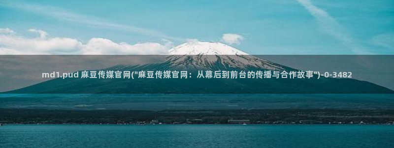 麻豆 下载最新：md1.pud 麻豆传媒官网(\