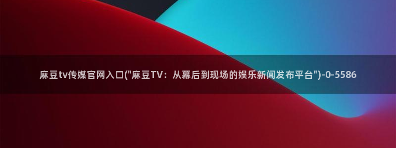麻豆完整版整理：麻豆tv传媒官网入口(\