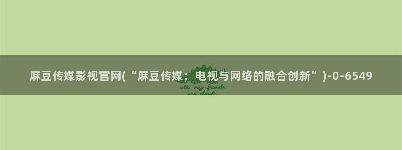 麻豆视频站高清：麻豆传媒影视官网(“麻豆传媒：电视与网络的融合创新”)