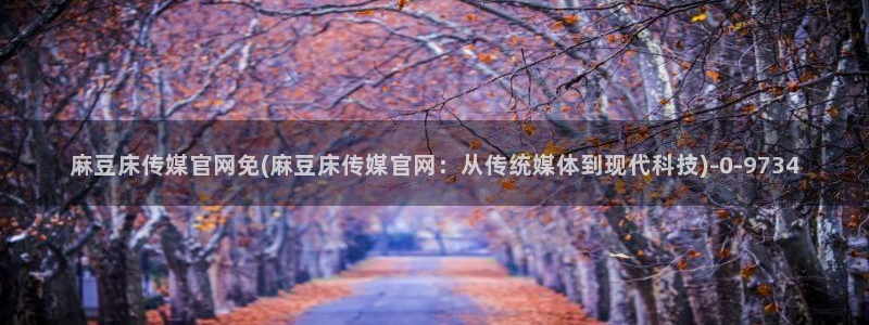 麻豆更新整理：麻豆床传媒官网免(麻豆床传媒官网：