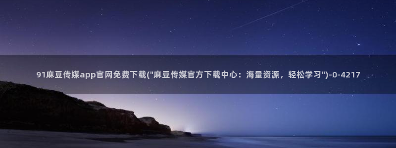 麻豆视频热门更新：91麻豆传媒app官网免费下载(\