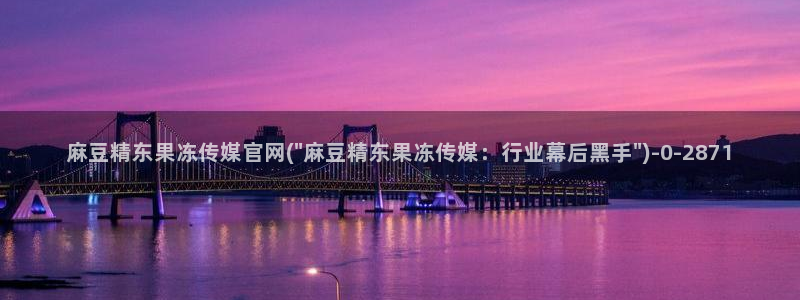 麻豆下载入口：麻豆精东果冻传媒官网(\