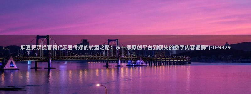 麻豆精选最新：麻豆传媒换官网(\