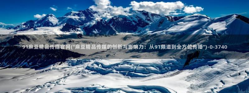 麻豆视频入口入口：91麻豆精品传媒官网(\