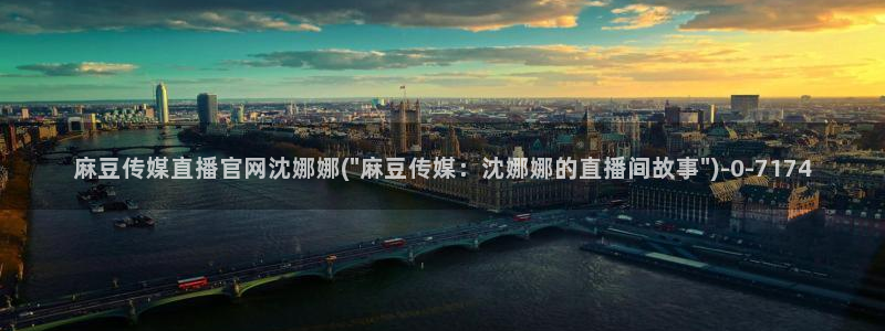 麻豆下载导航：麻豆传媒直播官网沈娜娜(\