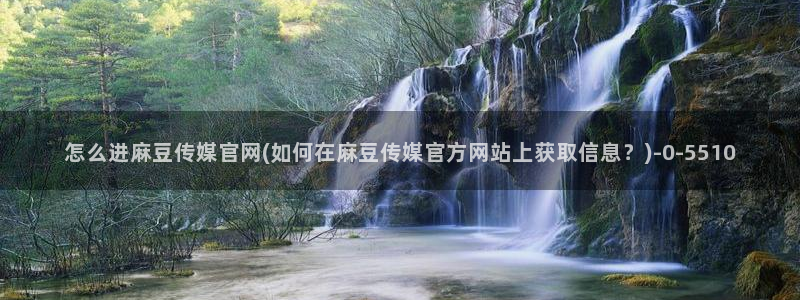 麻豆视频入口在线看：怎么进麻豆传媒官网(如何在麻豆传媒官方网站上获取信息？)
