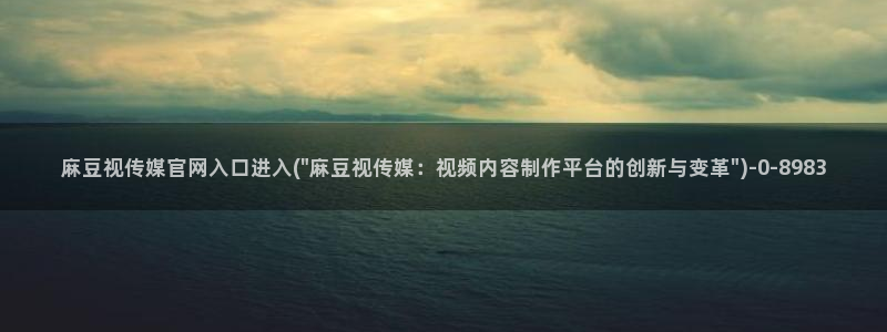 麻豆 在线看专区：麻豆视传媒官网入口进入(\