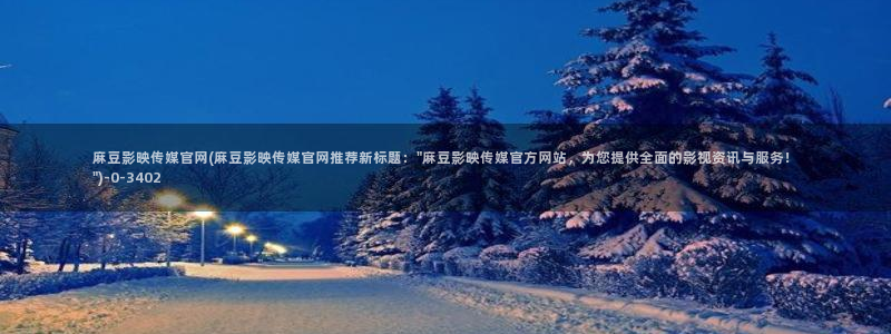 麻豆视频 高清专区：麻豆影映传媒官网(麻豆影映传媒官网推荐新标题：\